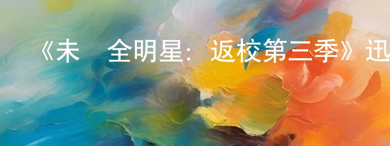 曹軍來的動漫綜藝大全,《未來全明星:返校第三季》迅雷下載/在線觀看-都市情感-美劇天堂